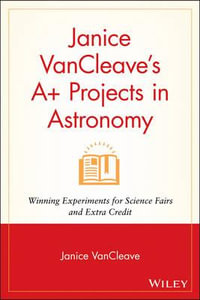 Janice VanCleave's A+ Projects in Astronomy : Winning Experiments for Science Fairs and Extra Credit - Janice VanCleave