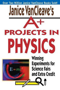 Janice VanCleave's A+ Projects in Physics : Winning Experiments for Science Fairs and Extra Credit - Janice VanCleave