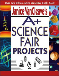 Janice VanCleave's A+ Science Fair Projects : JANICE VAN CLEAVE'S A+ PROJECTS IN - Janice VanCleave