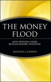 The Money Flood : How Pension Funds Revolutionized Investing - Michael J. Clowes