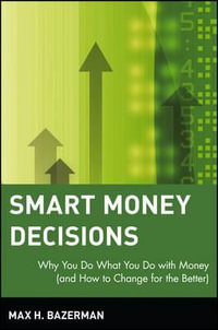 Smart Money Decisions : Why You Do What You Do with Money (and How to Change for the Better) - Max H. Bazerman