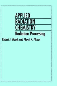 Applied Radiation Chemistry : Radiation Processing - Robert J. Woods