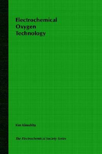 Electrochemical Oxygen Technology : The ECS Series of Texts and Monographs - Dr. Kim Kinoshita