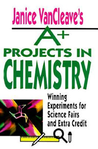 Janice VanCleave's A+ Projects in Chemistry : Winning Experiments for Science Fairs and Extra Credit - Janice VanCleave