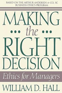 Making the Right Decision : Ethics for Managers - William D. Hall