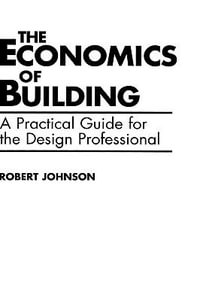 The Economics of Building : A Practical Guide for the Design Professional - Robert E. Johnson