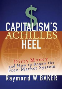 Capitalism's Achilles Heel : Dirty Money and How to Renew the Free-Market System - Raymond W. Baker