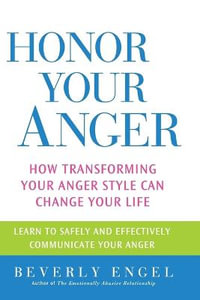 Honor Your Anger : How Transforming Your Anger Style Can Change Your Life - Beverly Engel