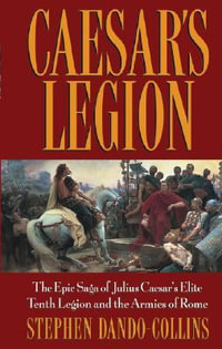 Caesar's Legion : The Epic Saga of Julius Caesar's Elite Tenth Legion and the Armies of Rome - Stephen Dando-Collins