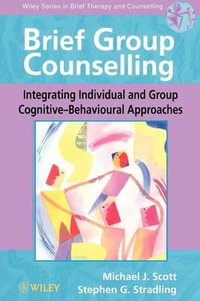 Brief Group Counselling : Integrating Individual and Group Cognitive-Behavioural Approaches - Michael J. Scott