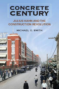 Concrete Century : Julius Kahn and the Construction Revolution - Michael G Smith