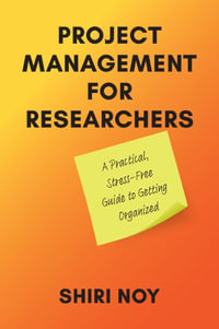 Project Management for Researchers : A Practical, Stress-Free Guide to Getting Organized - Shiri Noy