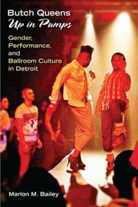 Butch Queens Up in Pumps : Gender, Performance, and Ballroom Culture in Detroit - Marlon  M. Bailey