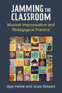 Jamming the Classroom : Musical Improvisation and Pedagogical Practice - Ajay Heble