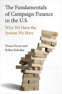 The Fundamentals of Campaign Finance in the U.S. : Why We Have the System We Have - Diana Dwyre