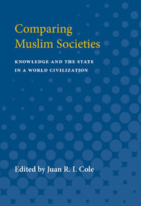 Comparing Muslim Societies : Knowledge and the State in a World Civilization - Juan R. I. Cole