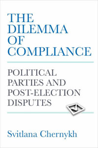 The Dilemma of Compliance : Political Parties and Post-Election Disputes - Svitlana Chernykh