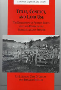 Titles, Conflict and Land Use : The Development of Property Rights and Land Reform on the Brazilian Amazon Frontier - Lee J. Alston