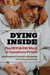 Dying Inside : The HIV/AIDS Ward at Limestone Prison - Benjamin Fleury-Steiner