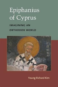 Epiphanius of Cyprus : Imagining an Orthodox World - Young Richard Kim