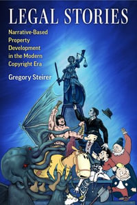 Legal Stories : Narrative-Based Property Development in the Modern Copyright Era - Gregory Steirer