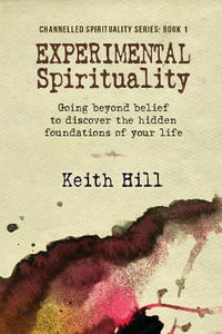 Experimental Spirituality : Going Beyond Belief to Discover the Hidden Foundations of Your Life - Keith Hill