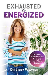 Exhausted To Energized : Dr Libby's guide to living your life with more energy - Dr. Libby Weaver