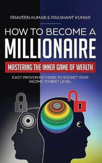 How to Become a Millionaire : Mastering the Inner Game of Wealth: Easy Proven Methods to Rocket your Income to Next Level - Praveen Kumar