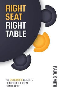 Right Seat Right Table : An Outsider's Guide to Securing the Ideal Board Role - Paul Smith