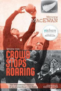 When the Crowd Stops Roaring : The inspirational memoir of an extraordinary All Black - Neven MacEwan