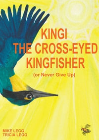 Kingi The Cross-Eyed Kingfisher : (or Never Give Up) - Tricia Legg