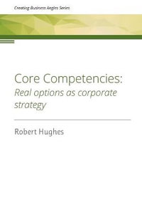 Core Competencies : Real options as corporate strategy - Robert David Hughes