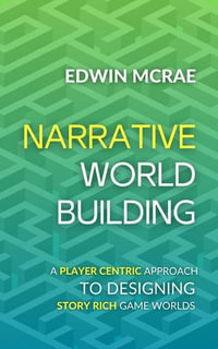 Narrative Worldbuilding : A Player Centric Approach to Designing Story Rich Game Worlds - Edwin McRae