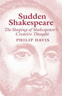 Sudden Shakespeare : The Shaping of Shakespeare's Creative Thought - Philip R. Davies