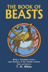 The Book of Beasts : Being a Translation from a Latin Bestiary of the 12th Century - T. H. White