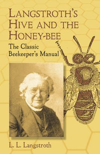 Langstroth's Hive and the Honey-Bee : The Classic Beekeeper's Manual - L. L. Langstroth