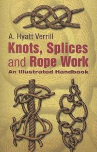 Knots, Splices and Rope-Work : An Illustrated Handbook - A. HYATT VERRILL