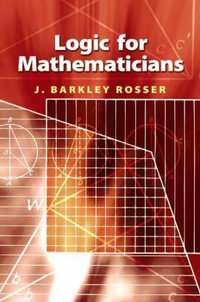 Logic for Mathematicians : Dover Books on Mathematics - J Barkley Rosser, Jr.