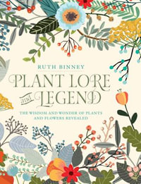 Plant Lore and Legend : The Wisdom and Wonder of Plants and Flowers Revealed - Ruth Binney