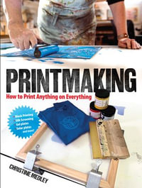 Printmaking : How to Print Anything on Everything - Christine Medley