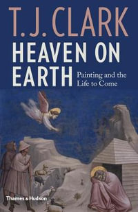 Heaven on Earth : Painting and the Life to Come - T. J. Clark