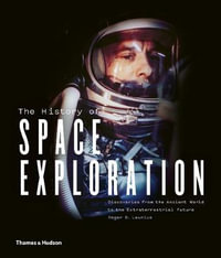 The History of Space Exploration : Discoveries from the Ancient World to the Extraterrestrial Future - Roger D. Launius