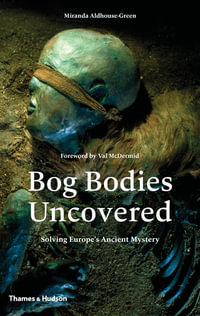 Bog Bodies Uncovered : Solving Europe's Ancient Mystery - Miranda Aldhouse-Green