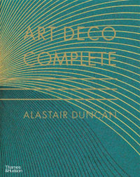 Art Deco Complete : The Definitive Guide to the Decorative Arts of the 1920s and 1930s - Alastair Duncan