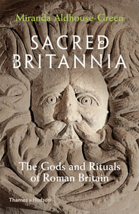 Sacred Britannia : The Gods & Rituals of Roman Britain - Miranda Aldhouse-Green