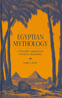 Egyptian Mythology : A Traveller's Guide from Aswan to Alexandria - Garry J. Shaw