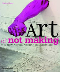 The Art of Not Making : The New Artist / Artisan Relationship - Michael Petry