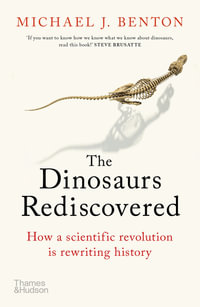 The Dinosaurs Rediscovered : How a Scientific Revolution is Rewriting History - Michael J. Benton