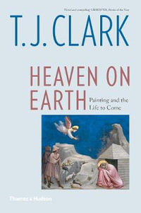 Heaven on Earth : Painting and the Life to Come - T.J. Clark