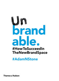 Unbrandable : How to Succeed in the New Brand Space - Adam N. Stone